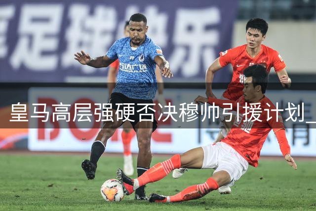 皇马高层强硬否决穆帅引援计划 阿根廷中场转投英超
